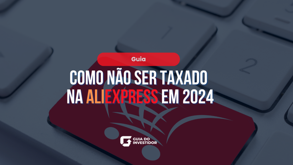 Guia: como não ser taxado no Aliexpress em 2024